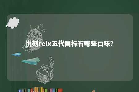 悦刻relx五代国标有哪些口味？ 